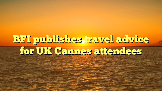 BFI publishes travel advice for UK Cannes attendees