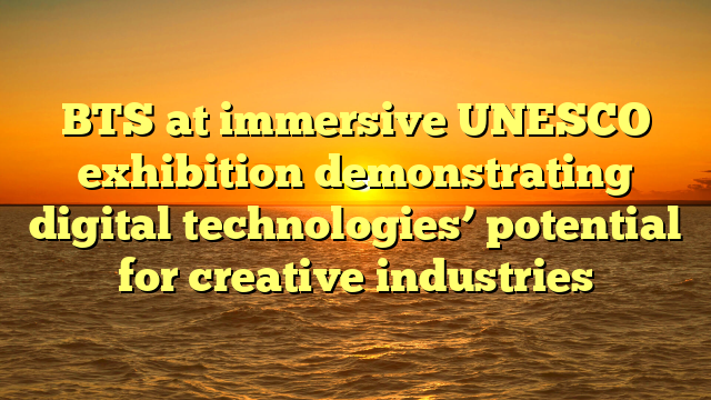 BTS at immersive UNESCO exhibition demonstrating digital technologies’ potential for creative industries