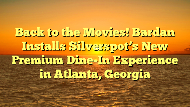 Back to the Movies! Bardan Installs Silverspot’s New Premium Dine-In Experience in Atlanta, Georgia