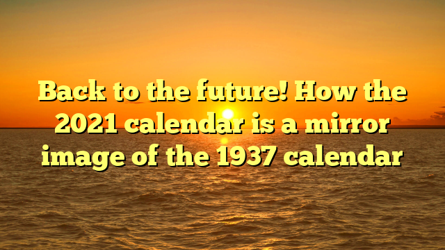 Back to the future! How the 2021 calendar is a mirror image of the 1937 calendar