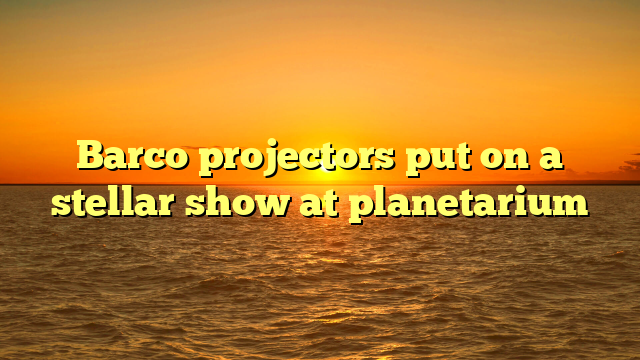 Barco projectors put on a stellar show at planetarium