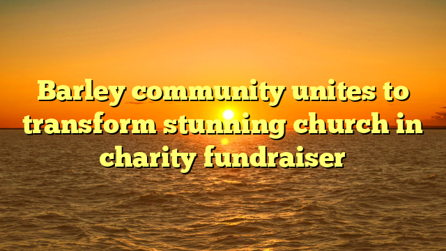 Barley community unites to transform stunning church in charity fundraiser