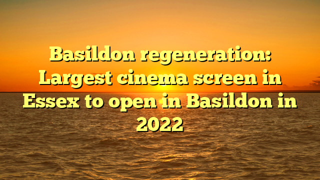 Basildon regeneration: Largest cinema screen in Essex to open in Basildon in 2022
