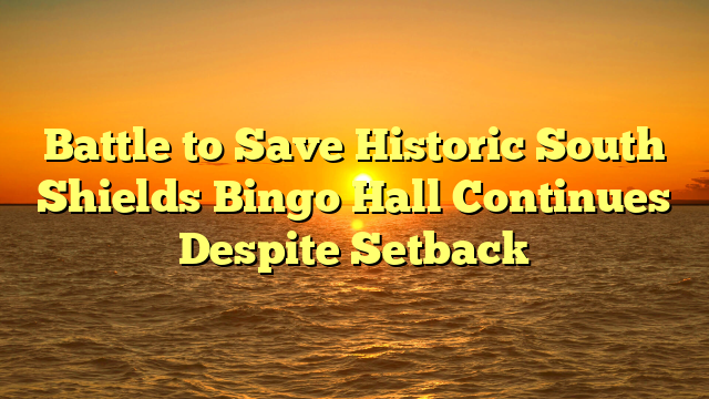 Battle to Save Historic South Shields Bingo Hall Continues Despite Setback