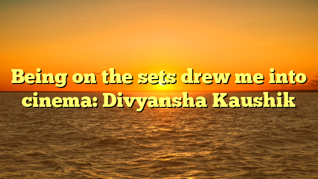 Being on the sets drew me into cinema: Divyansha Kaushik