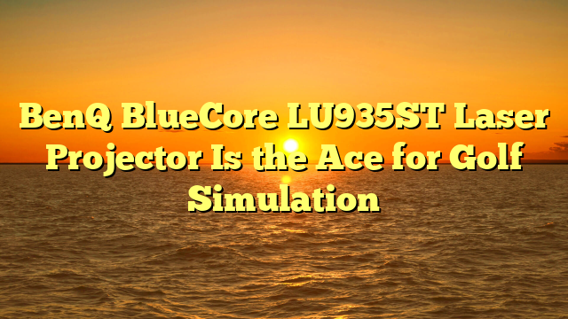 BenQ BlueCore LU935ST Laser Projector Is the Ace for Golf Simulation