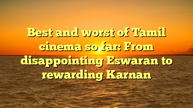 Best and worst of Tamil cinema so far: From disappointing Eswaran to rewarding Karnan