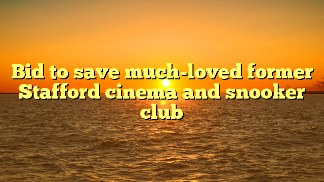 Bid to save much-loved former Stafford cinema and snooker club