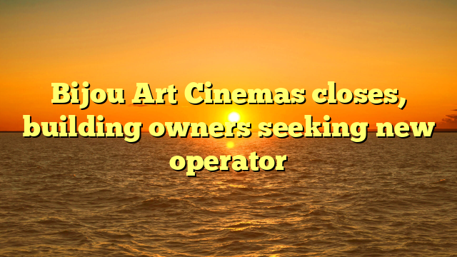 Bijou Art Cinemas closes, building owners seeking new operator
