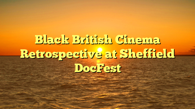 Black British Cinema Retrospective at Sheffield DocFest