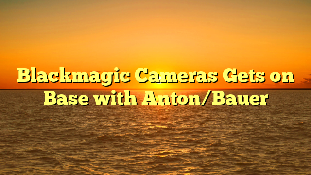 Blackmagic Cameras Gets on Base with Anton/Bauer