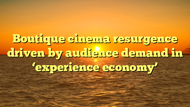 Boutique cinema resurgence driven by audience demand in ‘experience economy’