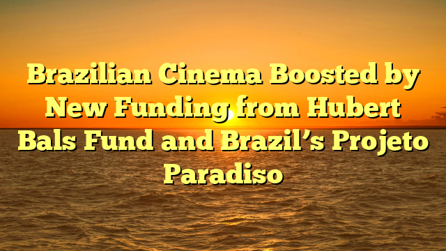 Brazilian Cinema Boosted by New Funding from Hubert Bals Fund and Brazil’s Projeto Paradiso