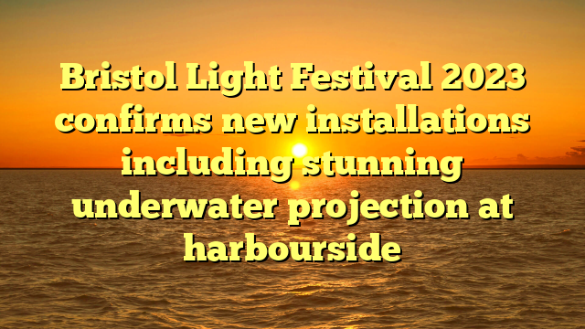 Bristol Light Festival 2023 confirms new installations including stunning underwater projection at harbourside
