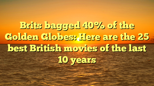 Brits bagged 40% of the Golden Globes: Here are the 25 best British movies of the last 10 years