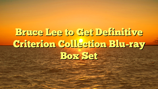 Bruce Lee to Get Definitive Criterion Collection Blu-ray Box Set