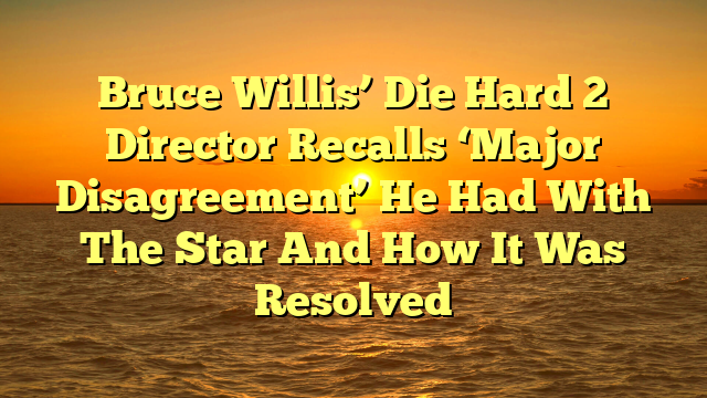Bruce Willis’ Die Hard 2 Director Recalls ‘Major Disagreement’ He Had With The Star And How It Was Resolved