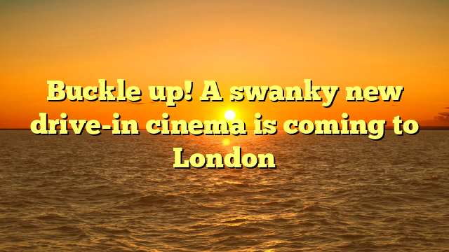 Buckle up! A swanky new drive-in cinema is coming to London