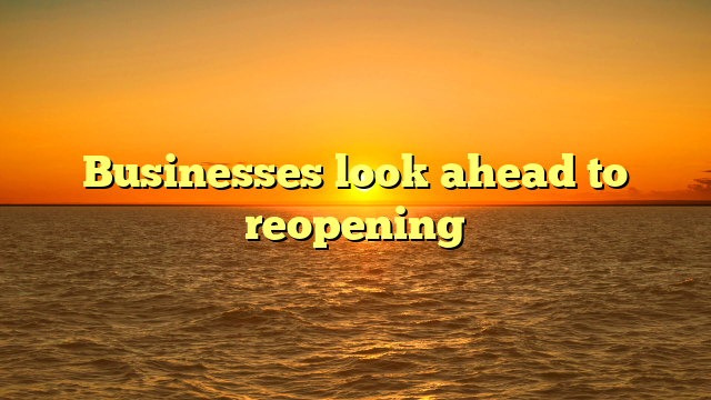 Businesses look ahead to reopening