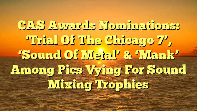 CAS Awards Nominations: ‘Trial Of The Chicago 7’, ‘Sound Of Metal’ & ‘Mank’ Among Pics Vying For Sound Mixing Trophies