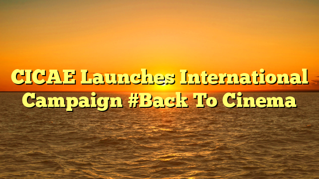 CICAE Launches International Campaign #Back To Cinema