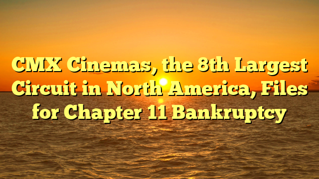CMX Cinemas, the 8th Largest Circuit in North America, Files for Chapter 11 Bankruptcy