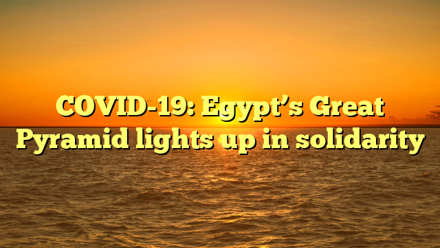 COVID-19: Egypt’s Great Pyramid lights up in solidarity
