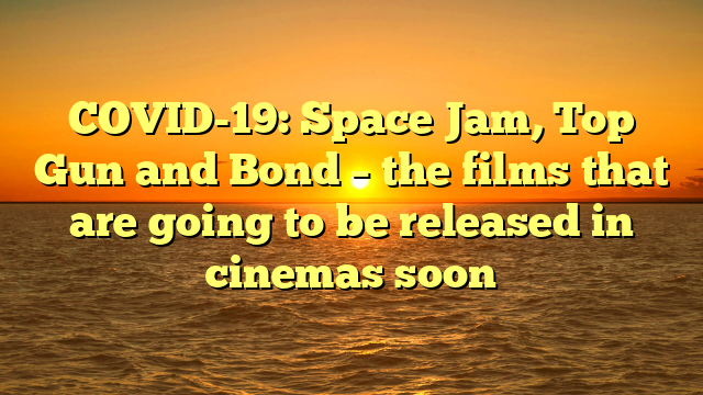 COVID-19: Space Jam, Top Gun and Bond – the films that are going to be released in cinemas soon