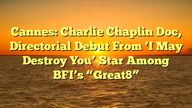 Cannes: Charlie Chaplin Doc, Directorial Debut From ‘I May Destroy You’ Star Among BFI’s “Great8”