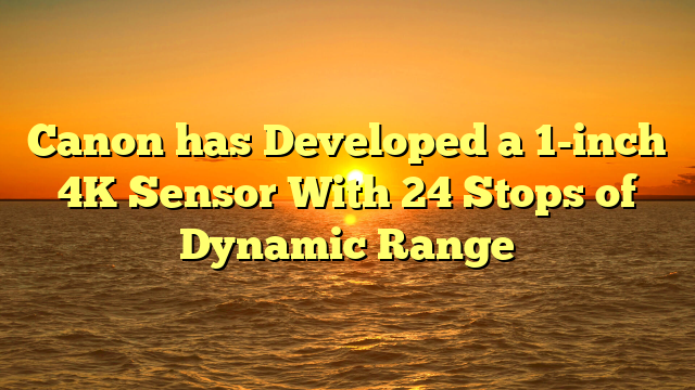 Canon has Developed a 1-inch 4K Sensor With 24 Stops of Dynamic Range