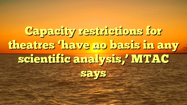 Capacity restrictions for theatres ‘have no basis in any scientific analysis,’ MTAC says