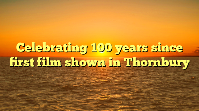 Celebrating 100 years since first film shown in Thornbury