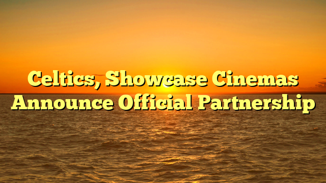 Celtics, Showcase Cinemas Announce Official Partnership