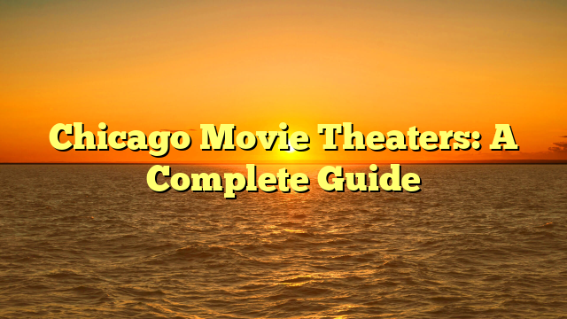 Chicago Movie Theaters: A Complete Guide