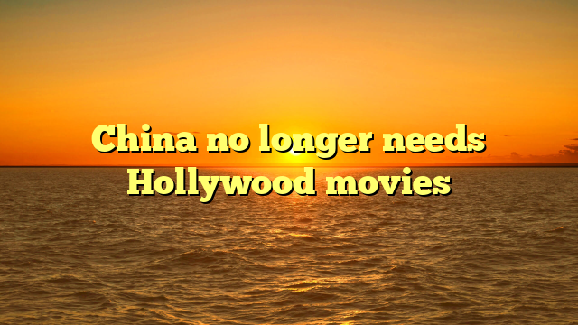 China no longer needs Hollywood movies