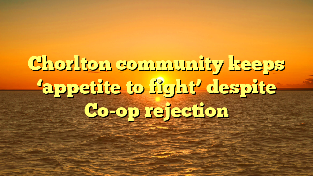 Chorlton community keeps ‘appetite to fight’ despite Co-op rejection