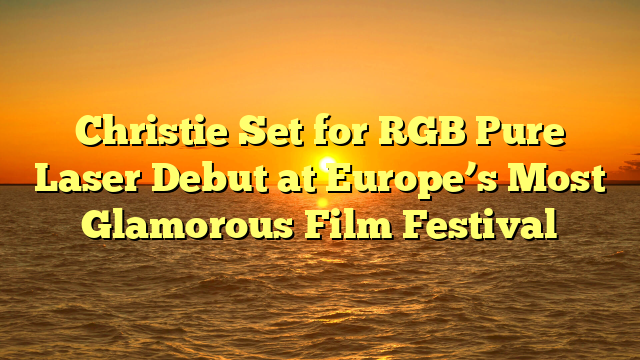 Christie Set for RGB Pure Laser Debut at Europe’s Most Glamorous Film Festival