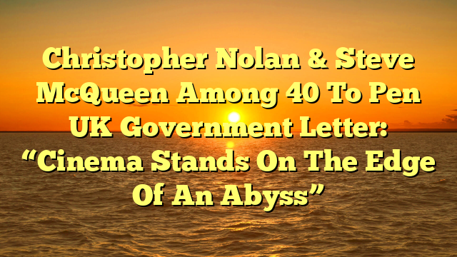 Christopher Nolan & Steve McQueen Among 40 To Pen UK Government Letter: “Cinema Stands On The Edge Of An Abyss”