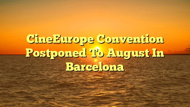 CineEurope Convention Postponed To August In Barcelona