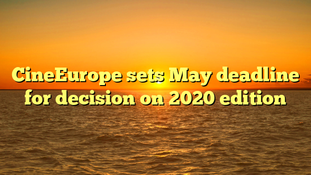 CineEurope sets May deadline for decision on 2020 edition