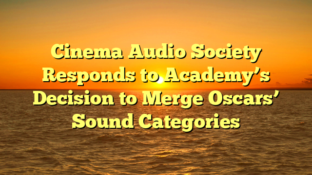 Cinema Audio Society Responds to Academy’s Decision to Merge Oscars’ Sound Categories