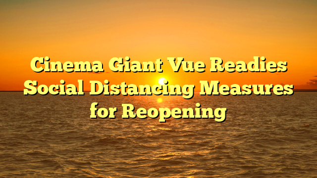 Cinema Giant Vue Readies Social Distancing Measures for Reopening