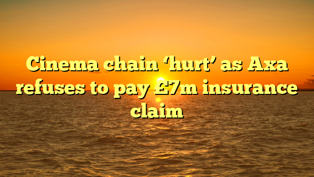 Cinema chain ‘hurt’ as Axa refuses to pay £7m insurance claim