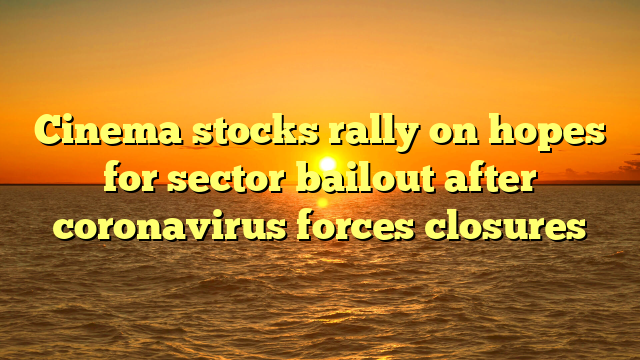 Cinema stocks rally on hopes for sector bailout after coronavirus forces closures