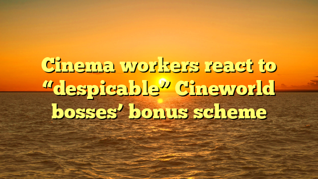 Cinema workers react to “despicable” Cineworld bosses’ bonus scheme