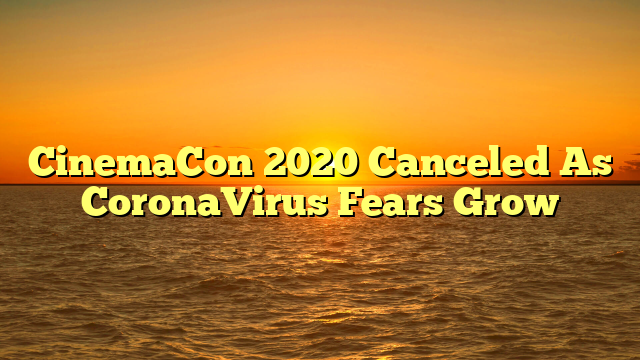 CinemaCon 2020 Canceled As CoronaVirus Fears Grow