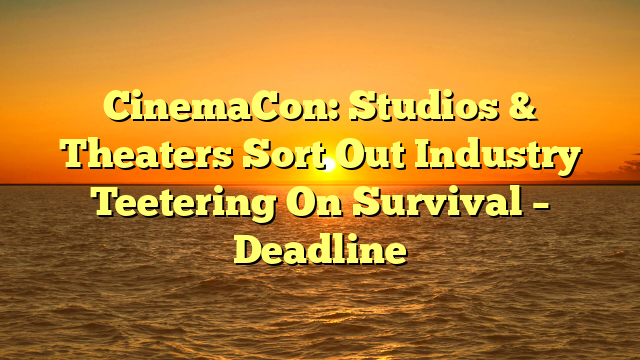 CinemaCon: Studios & Theaters Sort Out Industry Teetering On Survival – Deadline