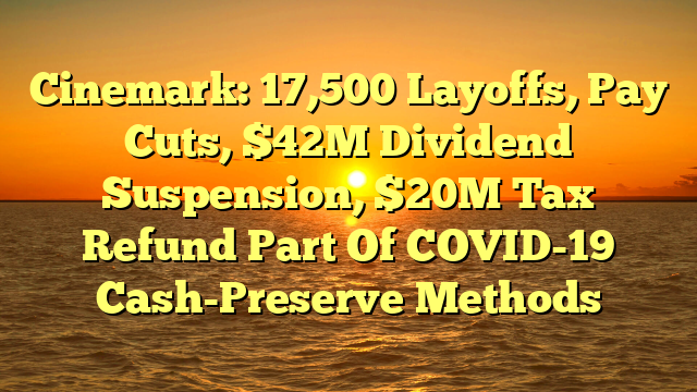Cinemark: 17,500 Layoffs, Pay Cuts, $42M Dividend Suspension, $20M Tax Refund Part Of COVID-19 Cash-Preserve Methods