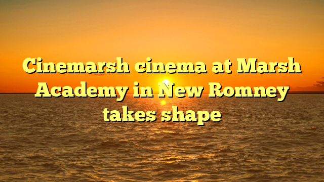 Cinemarsh cinema at Marsh Academy in New Romney takes shape