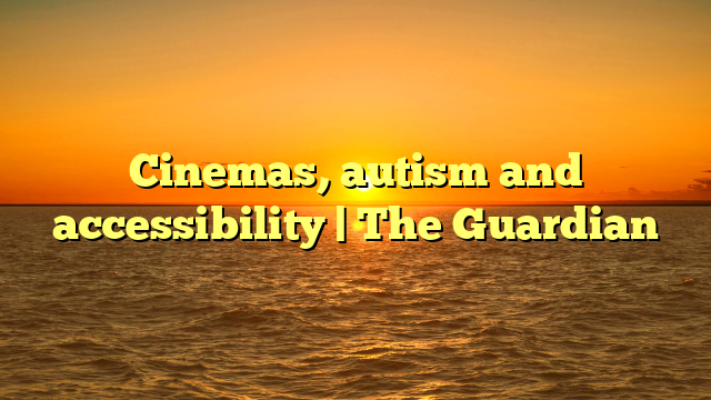Cinemas, autism and accessibility | The Guardian